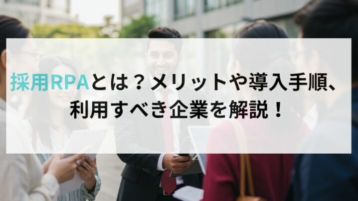 採用RPAとは？メリットや導入手順、利用すべき企業を解説！